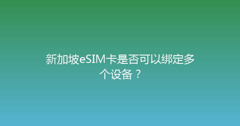 新加坡eSIM卡是否可以绑定多个设备？ 
