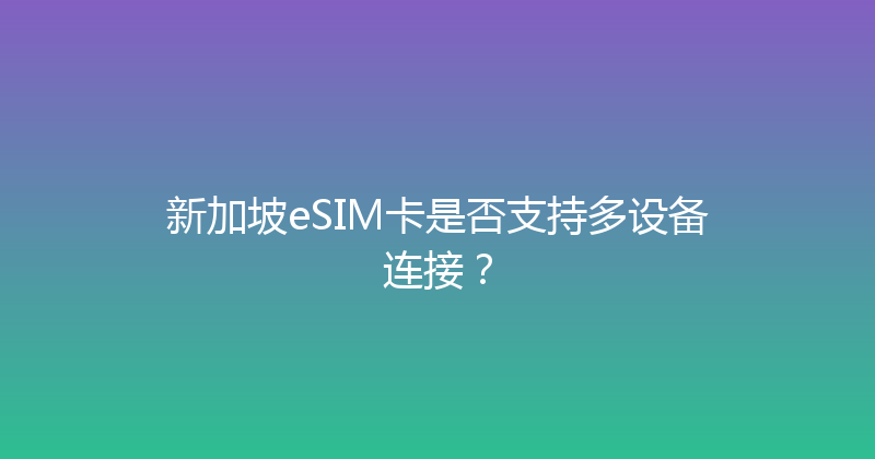 新加坡eSIM卡是否支持多设备连接？ 