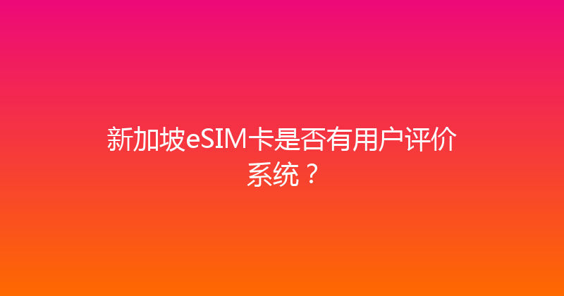 新加坡eSIM卡是否有用户评价系统？ 