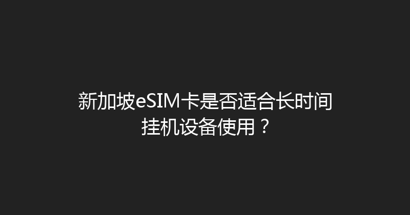 新加坡eSIM卡是否适合长时间挂机设备使用？ 
