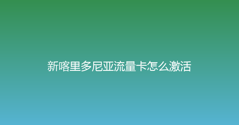 新喀里多尼亚流量卡怎么激活 