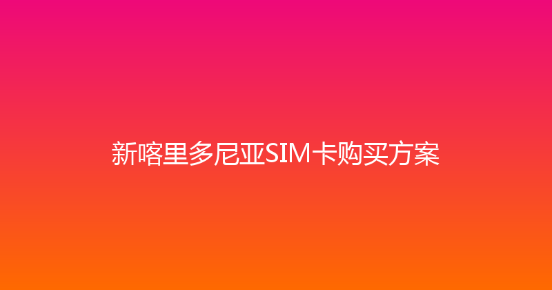 新喀里多尼亚SIM卡购买方案 