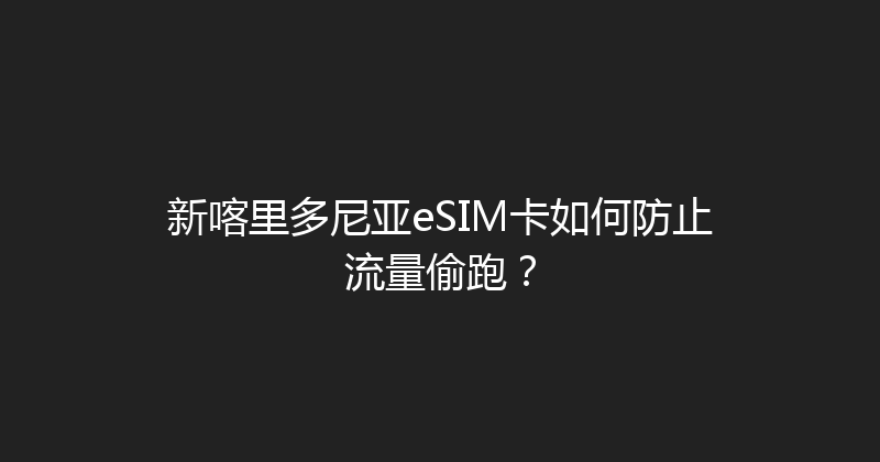 新喀里多尼亚eSIM卡如何防止流量偷跑？ 