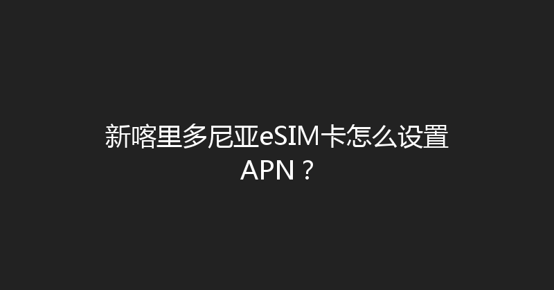 新喀里多尼亚eSIM卡怎么设置APN？ 