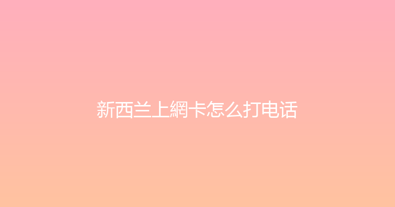 新西兰上網卡怎么打电话 
