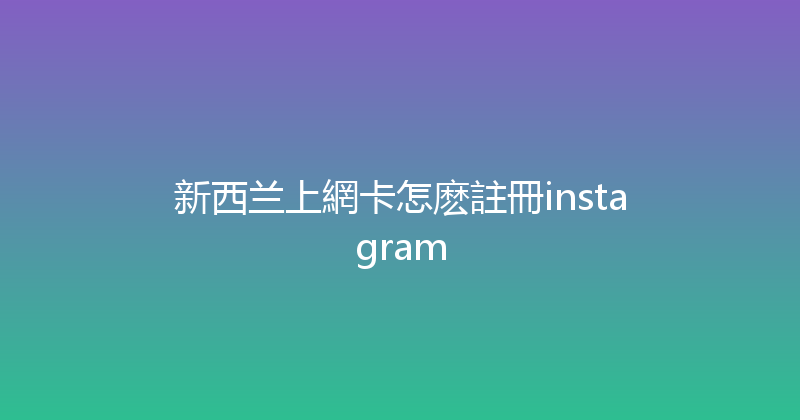 新西兰上網卡怎麽註冊instagram 