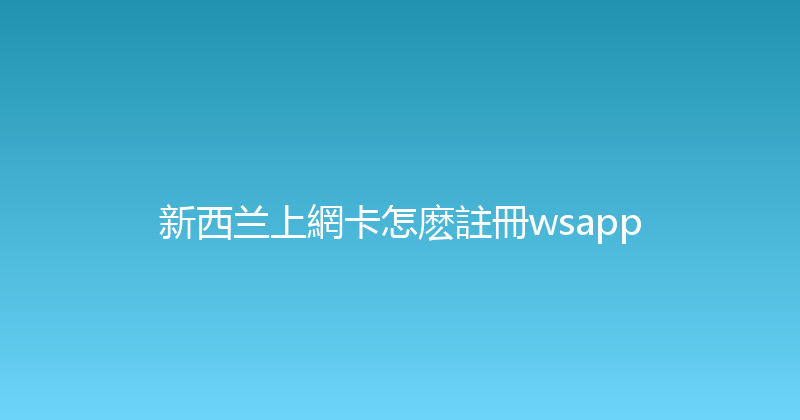 新西兰上網卡怎麽註冊wsapp 