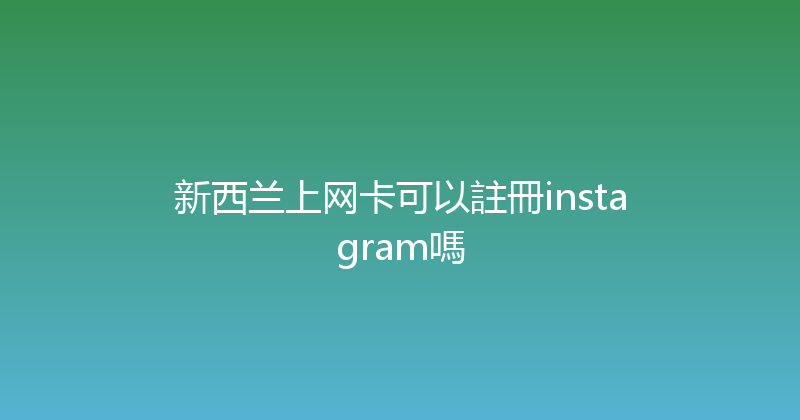 新西兰上网卡可以註冊instagram嗎 