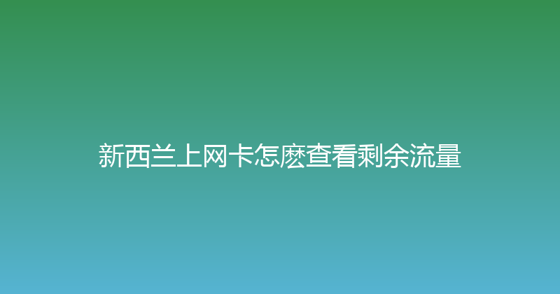 新西兰上网卡怎麽查看剩余流量 