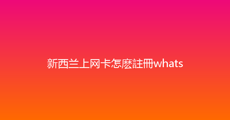 新西兰上网卡怎麽註冊whats 