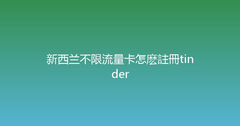 新西兰不限流量卡怎麽註冊tinder 