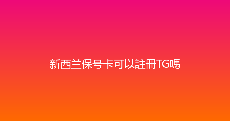 新西兰保号卡可以註冊TG嗎 