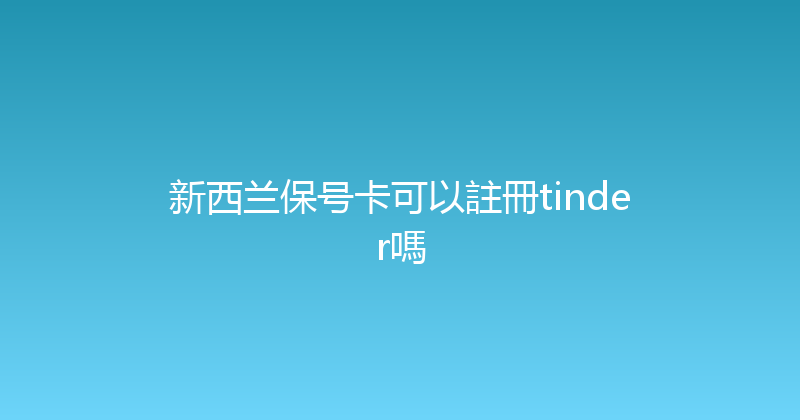 新西兰保号卡可以註冊tinder嗎 