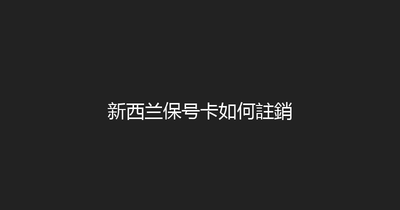 新西兰保号卡如何註銷 
