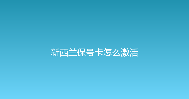 新西兰保号卡怎么激活 