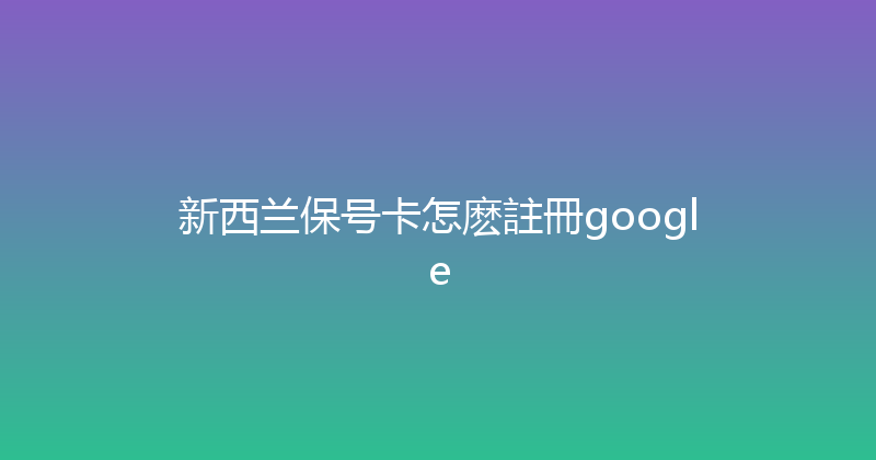 新西兰保号卡怎麽註冊google 