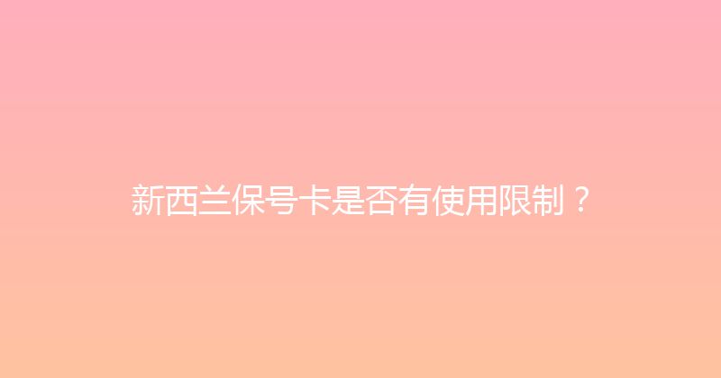 新西兰保号卡是否有使用限制？ 