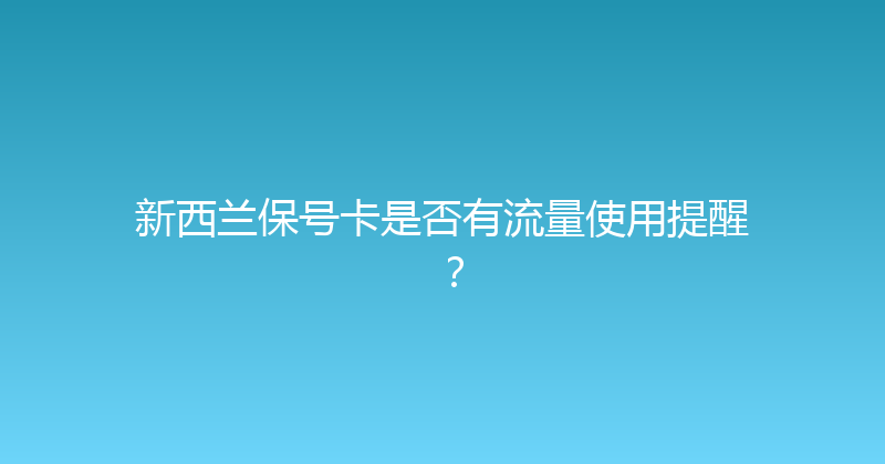 新西兰保号卡是否有流量使用提醒？ 