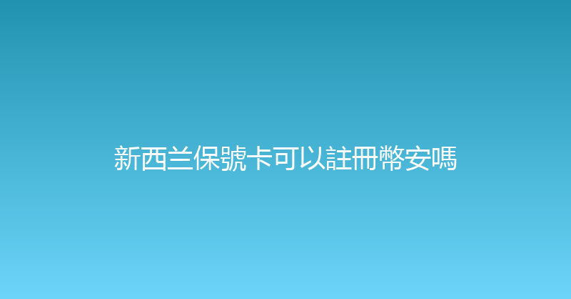 新西兰保號卡可以註冊幣安嗎 