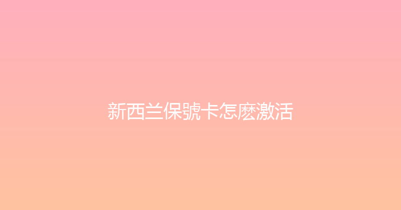 新西兰保號卡怎麽激活 