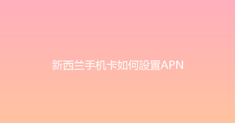 新西兰手机卡如何設置APN 