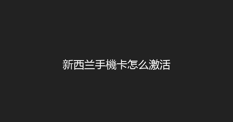 新西兰手機卡怎么激活 