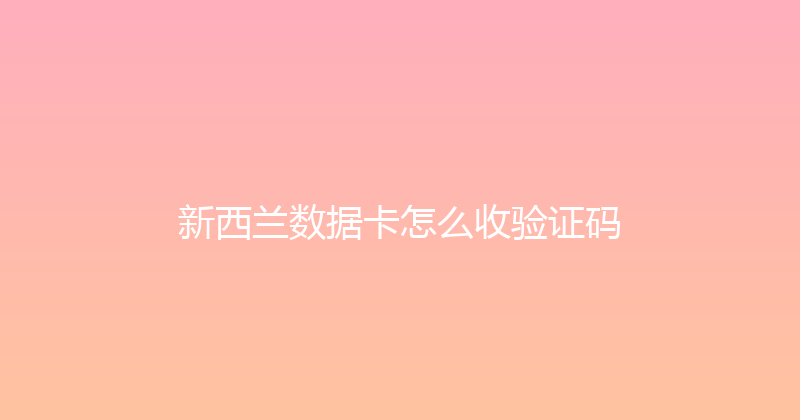 新西兰数据卡怎么收验证码 