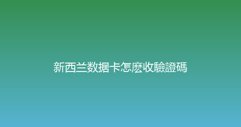 新西兰数据卡怎麽收驗證碼 