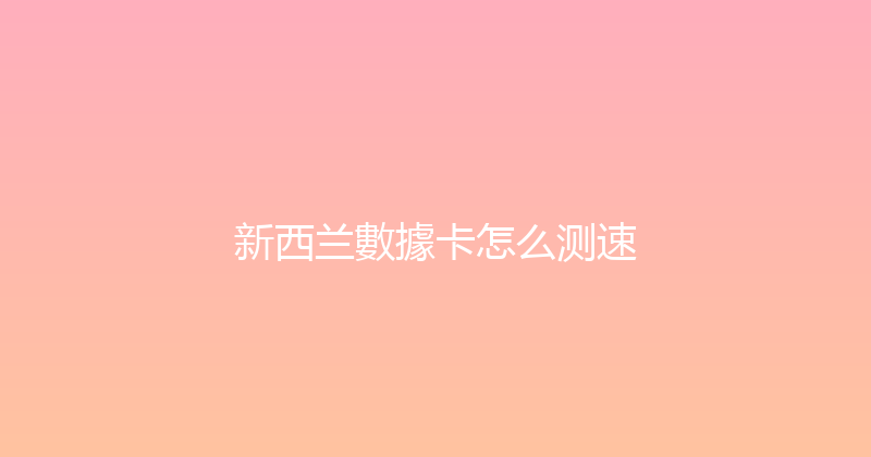 新西兰數據卡怎么测速 