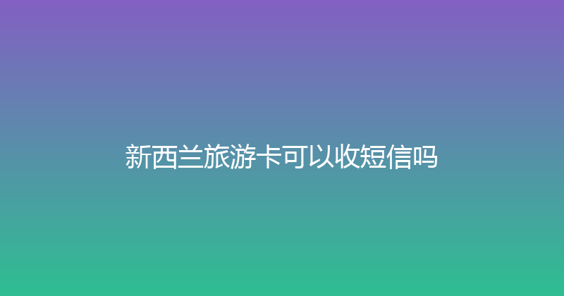 新西兰旅游卡可以收短信吗 