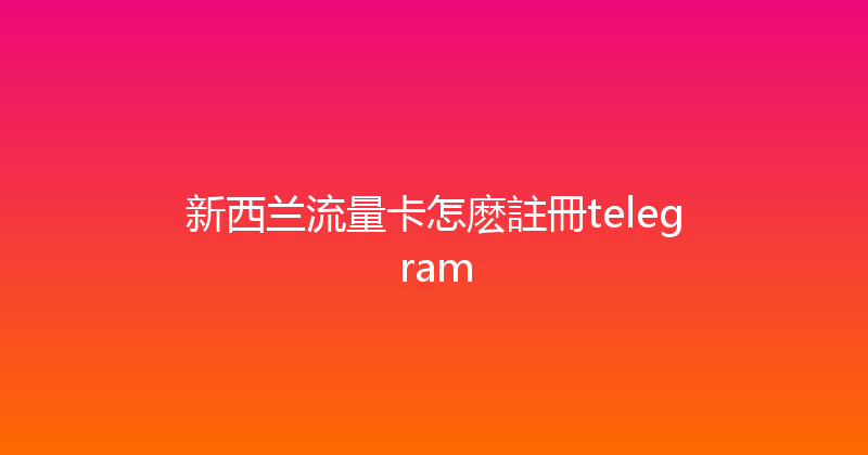 新西兰流量卡怎麽註冊telegram 