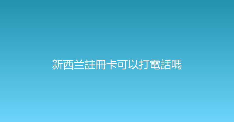 新西兰註冊卡可以打電話嗎 