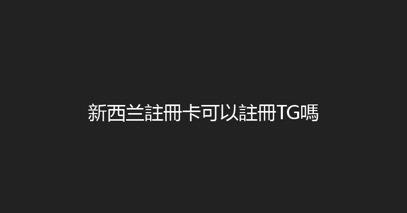 新西兰註冊卡可以註冊TG嗎 
