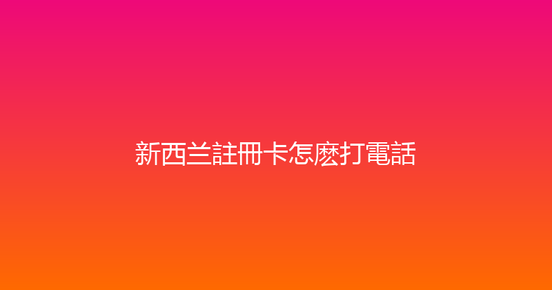 新西兰註冊卡怎麽打電話 
