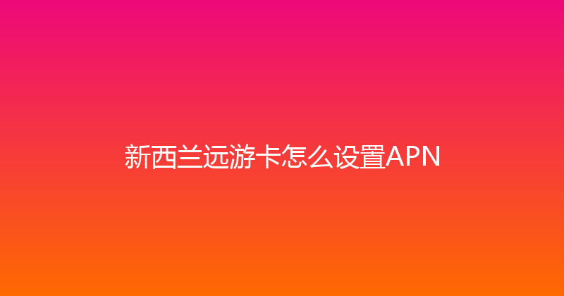 新西兰远游卡怎么设置APN 