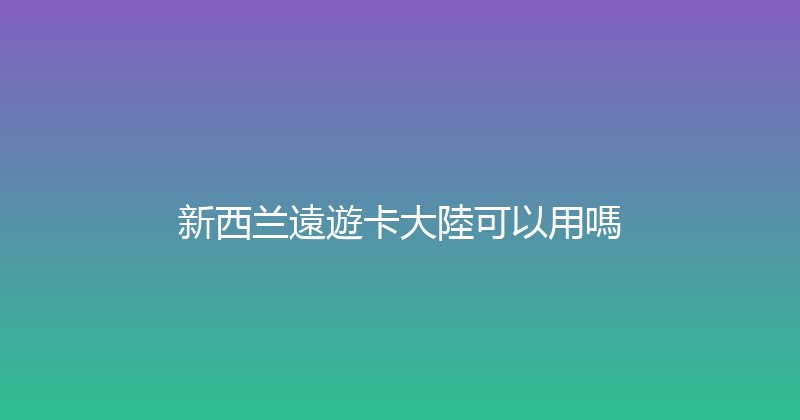 新西兰遠遊卡大陸可以用嗎 