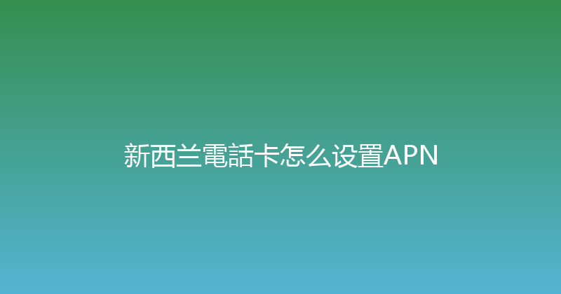新西兰電話卡怎么设置APN 