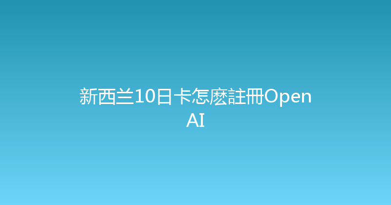 新西兰10日卡怎麽註冊OpenAI 