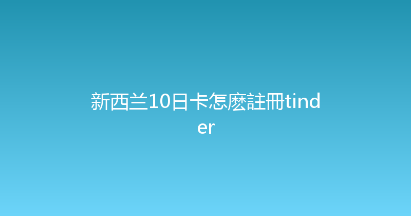 新西兰10日卡怎麽註冊tinder 