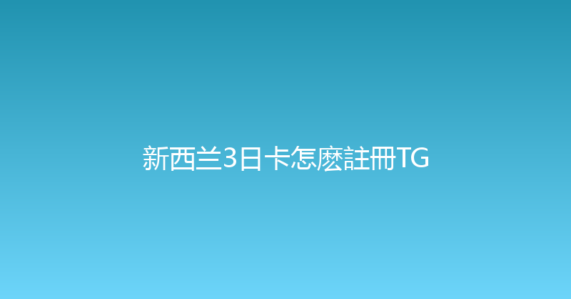 新西兰3日卡怎麽註冊TG 
