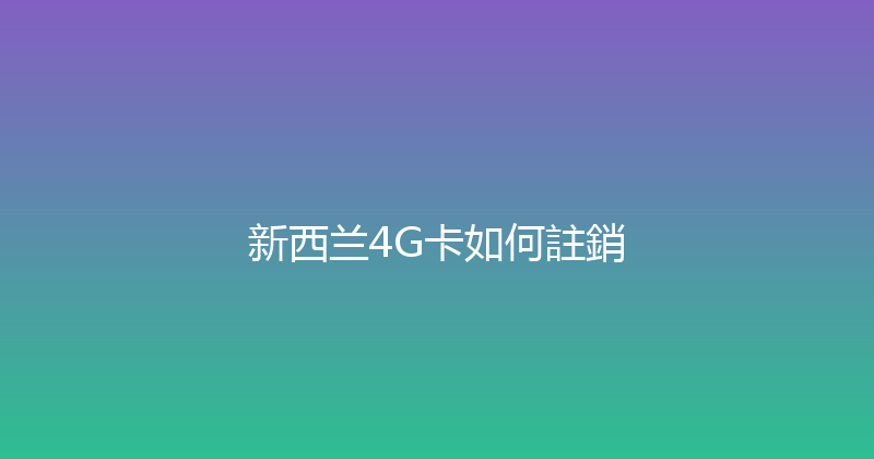 新西兰4G卡如何註銷 