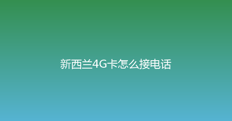 新西兰4G卡怎么接电话 