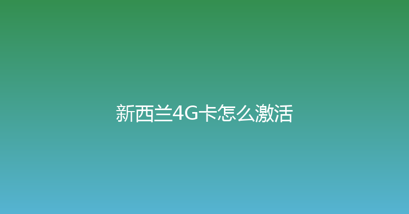 新西兰4G卡怎么激活 