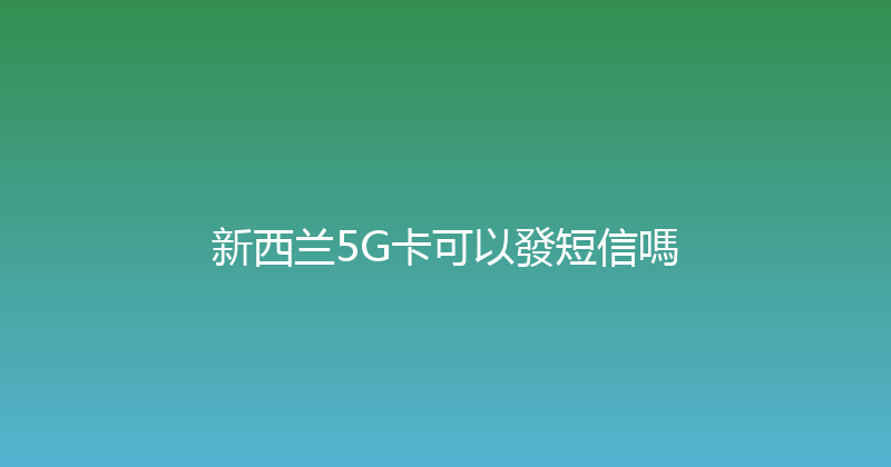 新西兰5G卡可以發短信嗎 