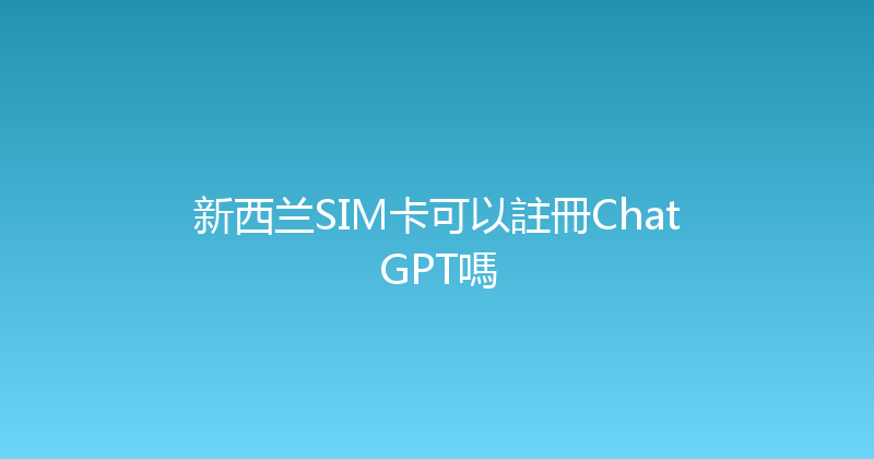 新西兰SIM卡可以註冊ChatGPT嗎 