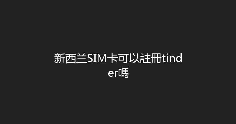 新西兰SIM卡可以註冊tinder嗎 