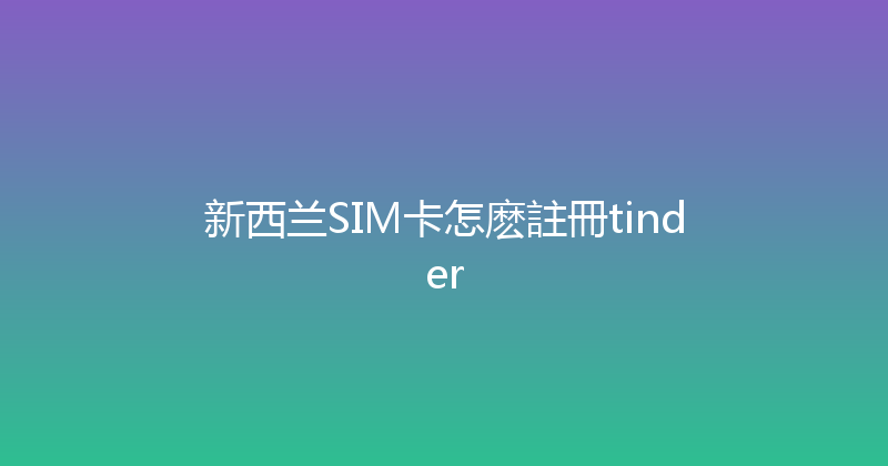 新西兰SIM卡怎麽註冊tinder 