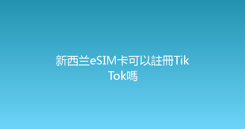 新西兰eSIM卡可以註冊TikTok嗎 