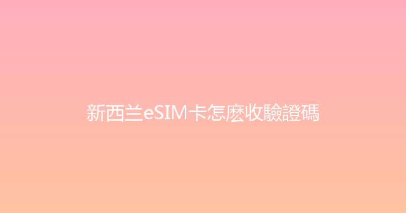 新西兰eSIM卡怎麽收驗證碼 