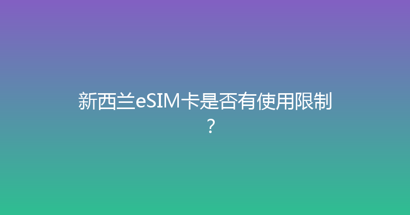 新西兰eSIM卡是否有使用限制？ 